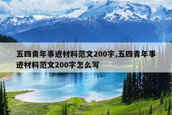 五四青年事迹材料范文200字,五四青年事迹材料范文200字怎么写