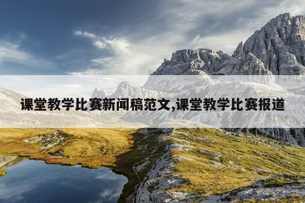 课堂教学比赛新闻稿范文,课堂教学比赛报道
