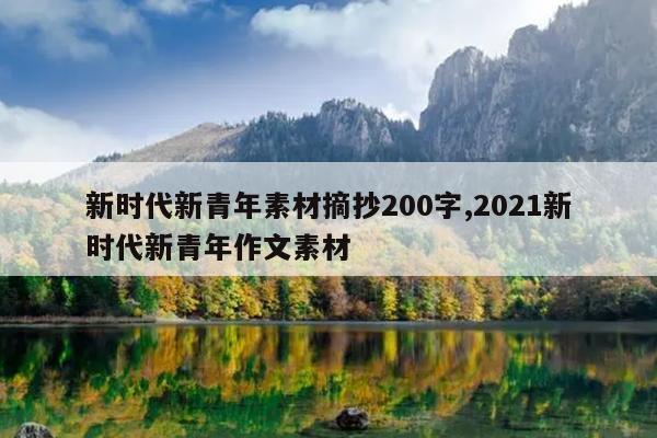 新时代新青年素材摘抄200字,2021新时代新青年作文素材
