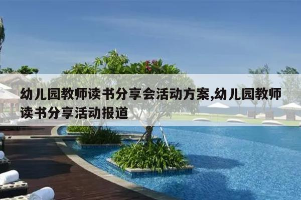 幼儿园教师读书分享会活动方案,幼儿园教师读书分享活动报道