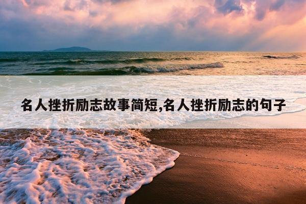 名人挫折励志故事简短,名人挫折励志的句子