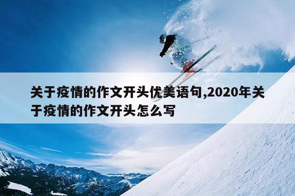 关于疫情的作文开头优美语句,2020年关于疫情的作文开头怎么写