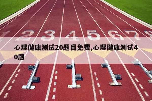 心理健康测试20题目免费,心理健康测试40题