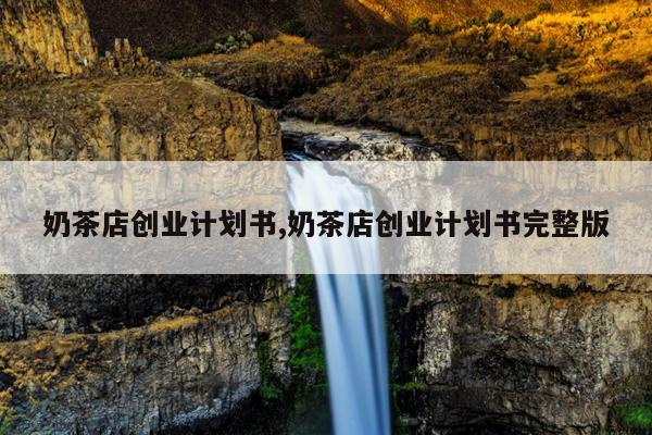奶茶店创业计划书,奶茶店创业计划书完整版
