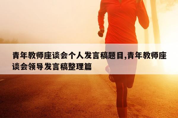 青年教师座谈会个人发言稿题目,青年教师座谈会领导发言稿整理篇