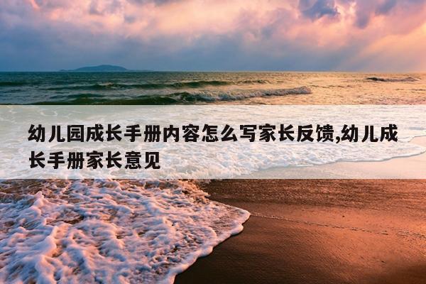 幼儿园成长手册内容怎么写家长反馈,幼儿成长手册家长意见