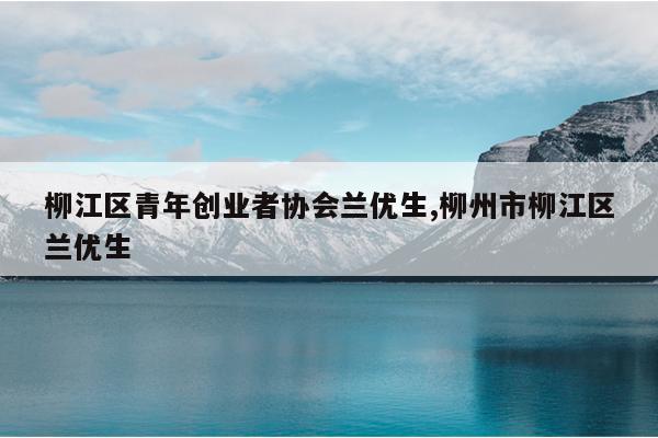 柳江区青年创业者协会兰优生,柳州市柳江区兰优生