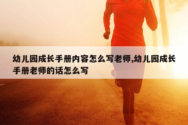 幼儿园成长手册内容怎么写老师,幼儿园成长手册老师的话怎么写