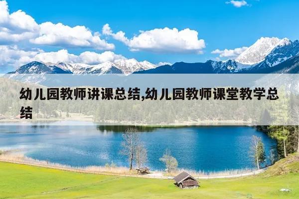 幼儿园教师讲课总结,幼儿园教师课堂教学总结