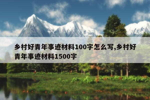 乡村好青年事迹材料100字怎么写,乡村好青年事迹材料1500字