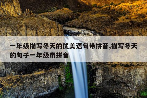 一年级描写冬天的优美语句带拼音,描写冬天的句子一年级带拼音