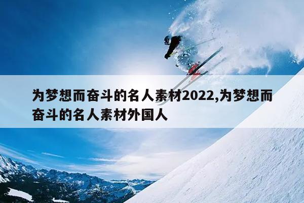 为梦想而奋斗的名人素材2022,为梦想而奋斗的名人素材外国人