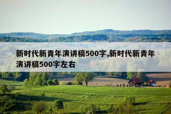 新时代新青年演讲稿500字,新时代新青年演讲稿500字左右