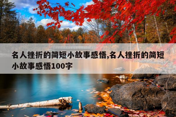 名人挫折的简短小故事感悟,名人挫折的简短小故事感悟100字