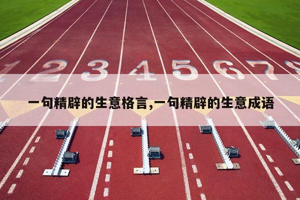 一句精辟的生意格言,一句精辟的生意成语