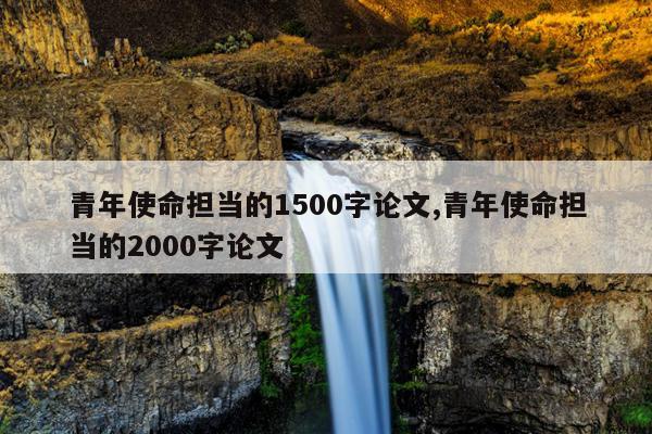青年使命担当的1500字论文,青年使命担当的2000字论文