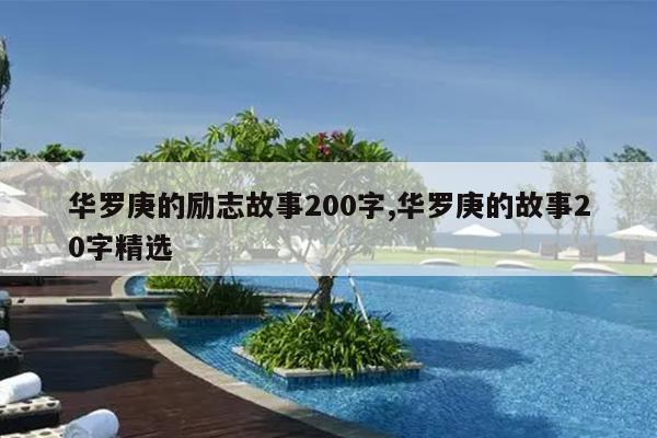 华罗庚的励志故事200字,华罗庚的故事20字精选
