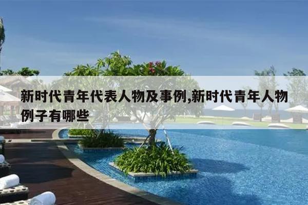 新时代青年代表人物及事例,新时代青年人物例子有哪些