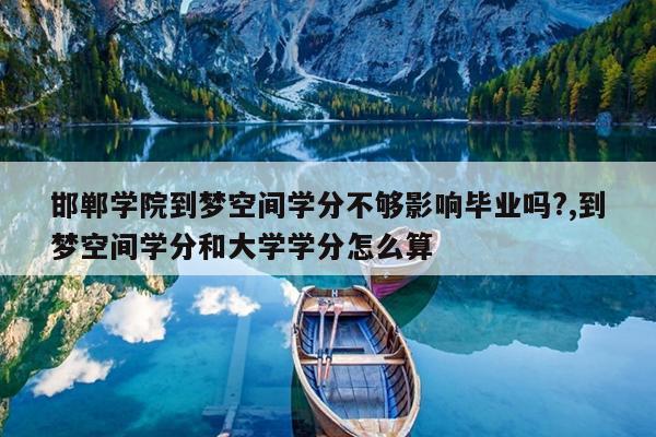 邯郸学院到梦空间学分不够影响毕业吗?,到梦空间学分和大学学分怎么算