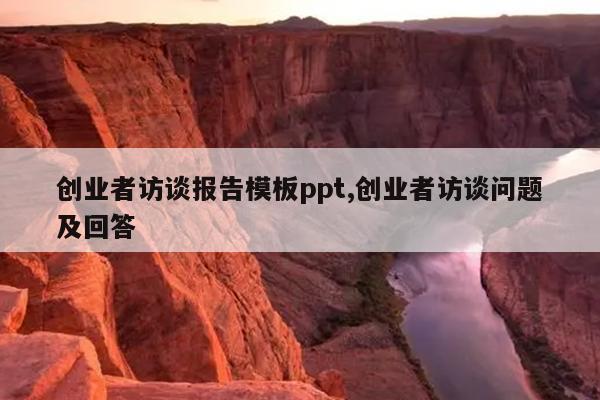 创业者访谈报告模板ppt,创业者访谈问题及回答
