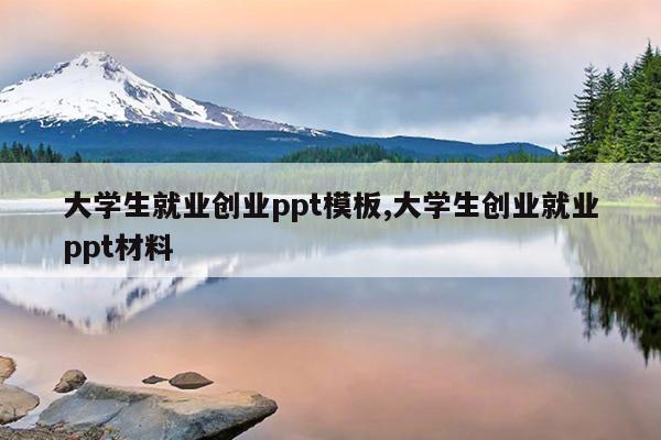 大学生就业创业ppt模板,大学生创业就业ppt材料