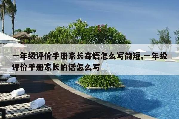 一年级评价手册家长寄语怎么写简短,一年级评价手册家长的话怎么写