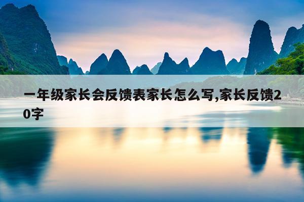 一年级家长会反馈表家长怎么写,家长反馈20字