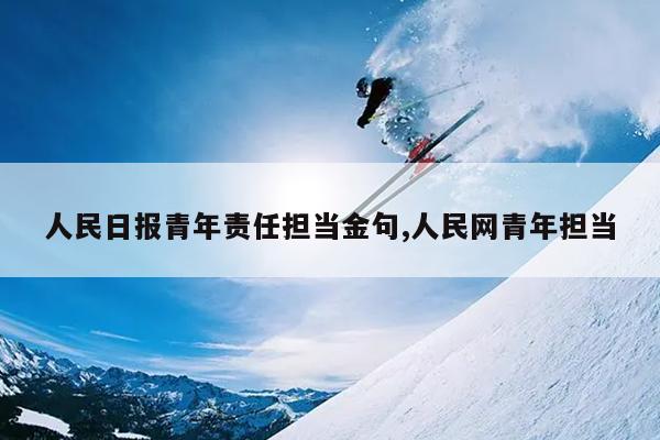 人民日报青年责任担当金句,人民网青年担当
