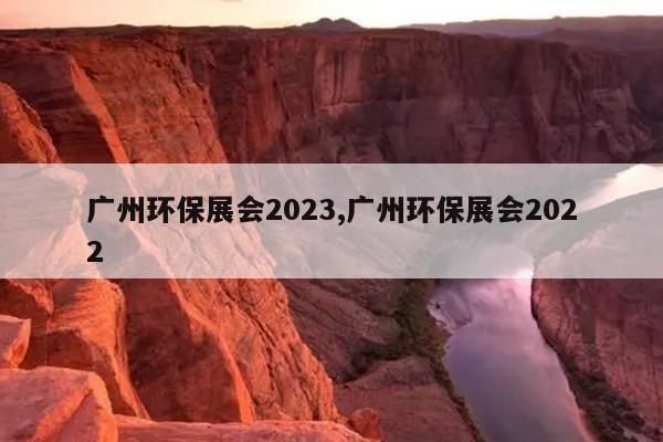广州环保展会2023,广州环保展会2022