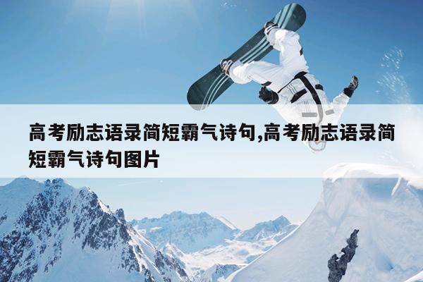 高考励志语录简短霸气诗句,高考励志语录简短霸气诗句图片