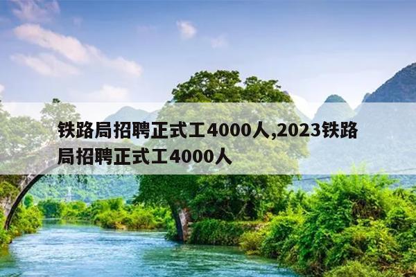 铁路局招聘正式工4000人,2023铁路局招聘正式工4000人