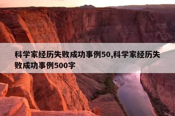 科学家经历失败成功事例50,科学家经历失败成功事例500字