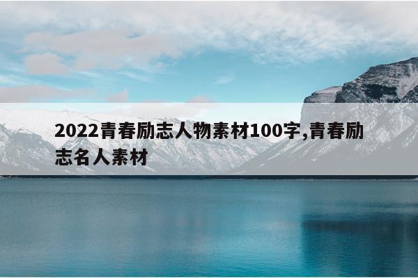 2022青春励志人物素材100字,青春励志名人素材