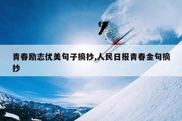 青春励志优美句子摘抄,人民日报青春金句摘抄