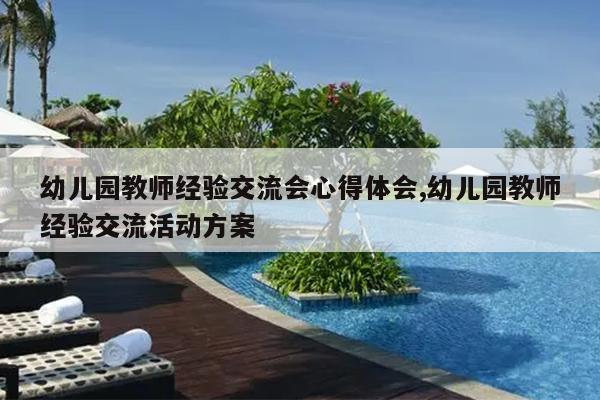 幼儿园教师经验交流会心得体会,幼儿园教师经验交流活动方案