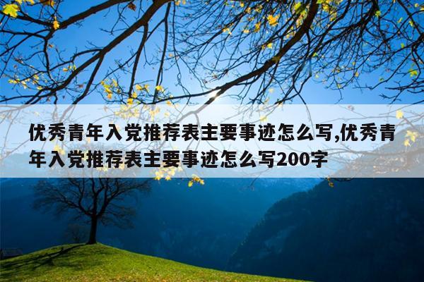 优秀青年入党推荐表主要事迹怎么写,优秀青年入党推荐表主要事迹怎么写200字