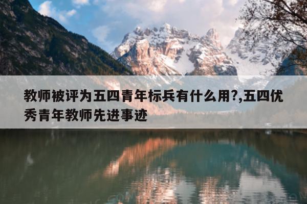 教师被评为五四青年标兵有什么用?,五四优秀青年教师先进事迹