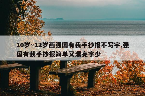 10岁～12岁画强国有我手抄报不写字,强国有我手抄报简单又漂亮字少