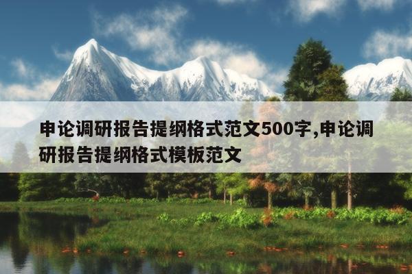 申论调研报告提纲格式范文500字,申论调研报告提纲格式模板范文
