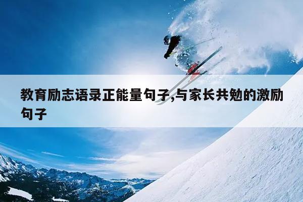 教育励志语录正能量句子,与家长共勉的激励句子