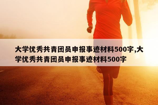 大学优秀共青团员申报事迹材料500字,大学优秀共青团员申报事迹材料500字