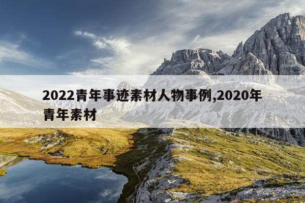 2022青年事迹素材人物事例,2020年青年素材