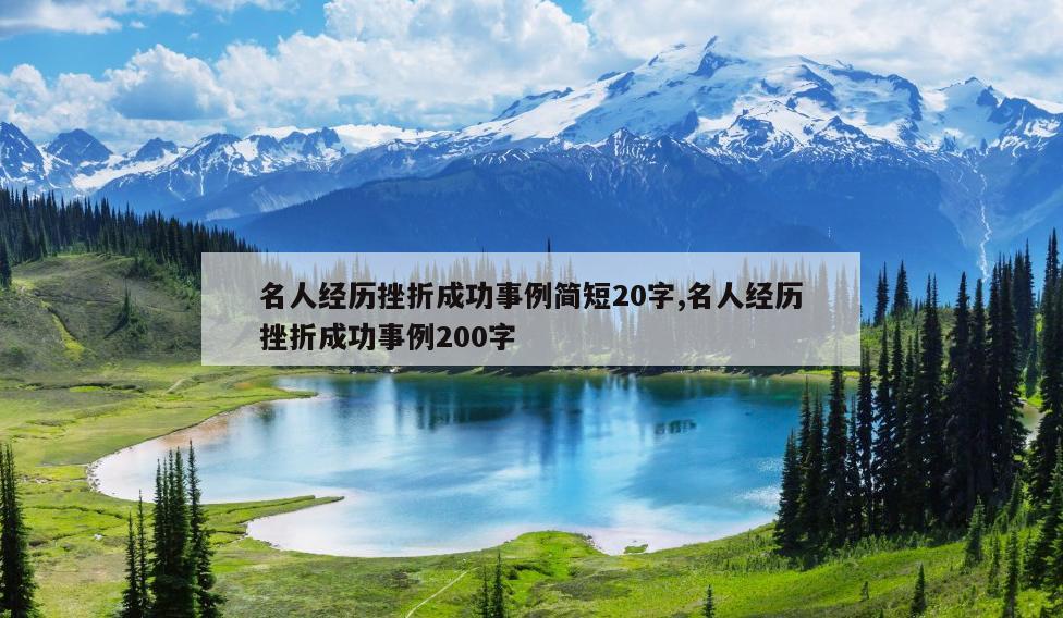 名人经历挫折成功事例简短20字,名人经历挫折成功事例200字