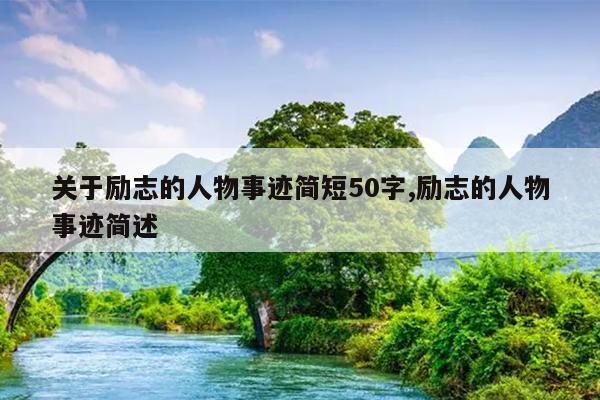 关于励志的人物事迹简短50字,励志的人物事迹简述