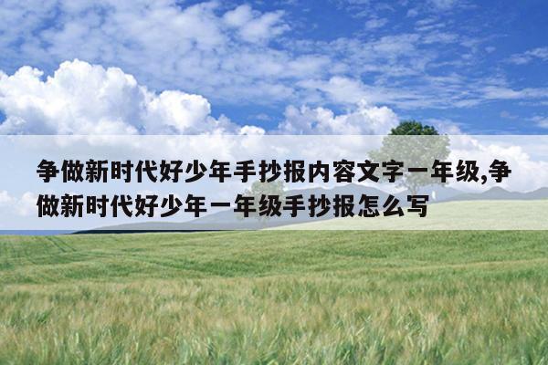 争做新时代好少年手抄报内容文字一年级,争做新时代好少年一年级手抄报怎么写