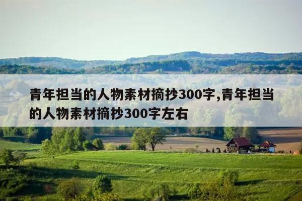 青年担当的人物素材摘抄300字,青年担当的人物素材摘抄300字左右