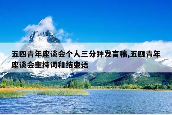 五四青年座谈会个人三分钟发言稿,五四青年座谈会主持词和结束语