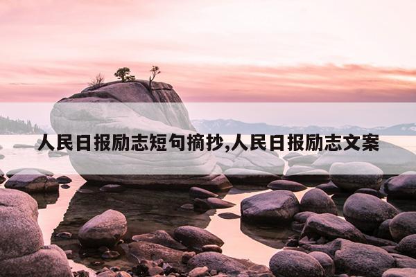人民日报励志短句摘抄,人民日报励志文案