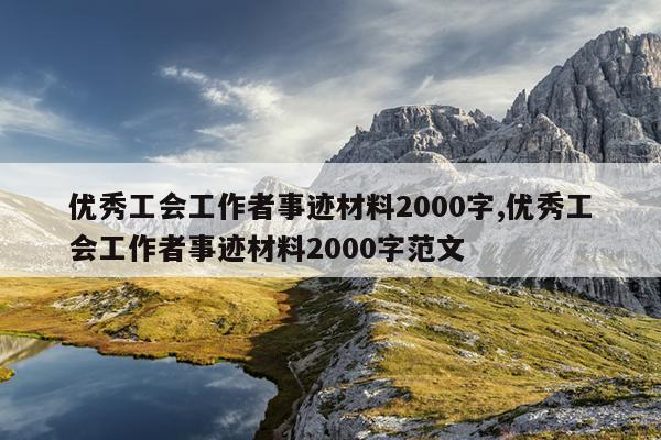 优秀工会工作者事迹材料2000字,优秀工会工作者事迹材料2000字范文