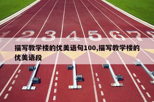 描写教学楼的优美语句100,描写教学楼的优美语段